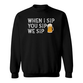 When I Sip You Sip We Sip Funny Beer Sweatshirt | Mazezy
