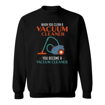 When You Clean A Vacuum Cleaner You Become A Vacuum Sweatshirt | Mazezy