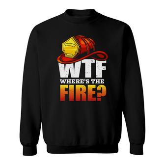 Where Is The Fire Firefighter Meaningful Job Sweatshirt - Seseable