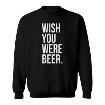 Wish You Were Beer Funny Craft Brew Fan Lover Bar Pun Sweatshirt - Seseable