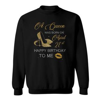 Womens A Queen Was Born On April 21St Birthday Happy Birthday To Me Sweatshirt - Seseable