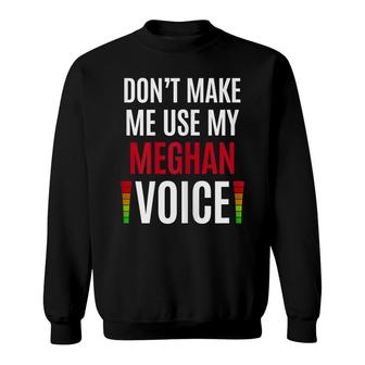 Womens Dont Make Me Use My Meghan Voice Funny Name Gift Teacher Sweatshirt - Seseable