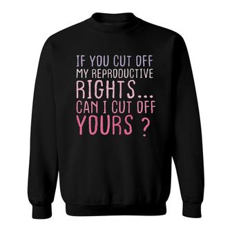 Womens If You Cut Off My Reproductive Rights Can I Cut Off Yours Sweatshirt - Thegiftio UK