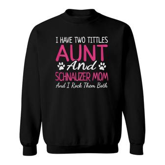 Womens Schnauzer Gifts I Have Two Titles Aunt And Schnauzer Mom Sweatshirt - Seseable