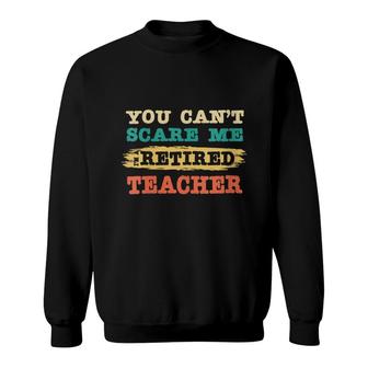 Womens You Cant Scare Me Im Retired Teacher | Teacher Retirement Sweatshirt - Thegiftio UK