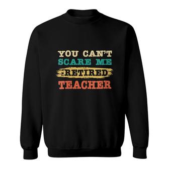 Womens You Cant Scare Me Im Retired Teacher | Teacher Retirement Sweatshirt - Thegiftio