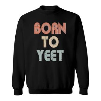Yeetborn To Yeet Meme Yeeting Dab Yeet Or Be Yeeted Sweatshirt | Mazezy