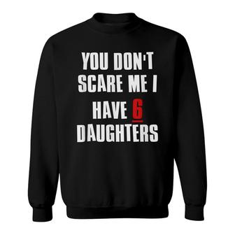 You Dont Scare Me I Have 6 Daughters Sweatshirt - Seseable