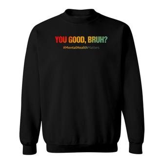 You Good Bruh Mental Health Matters Funny Sweatshirt - Seseable