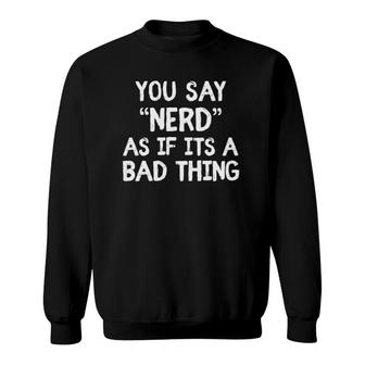 You Say Nerd As If Its A Bad Thing Funny Nerds Gift Boys Men Sweatshirt | Mazezy DE