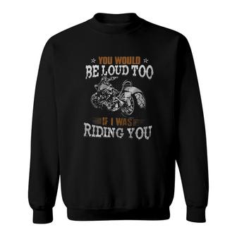 You Should Be Loud Too If I Was Riding You Attractive Gift 2022 Sweatshirt - Thegiftio