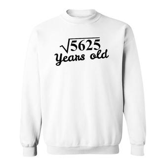 75Th Birthday Gift - Square Root 5625 Years Old Sweatshirt