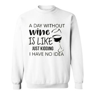 A Day Without Wine Is Like Just Kidding Sweatshirt - Seseable