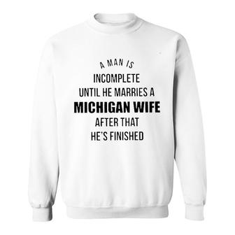 A Man Is Incomplete Until He Marries A Michigan Wife After That Hes Finished Awesome 2022 Gift Sweatshirt - Thegiftio