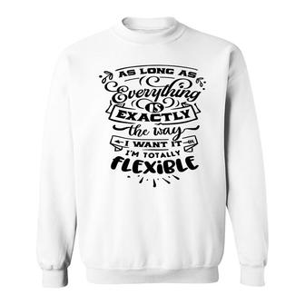 As Long As Everything Is Exactly The Way I Want It Im Totally Flexible Sarcastic Funny Quote Black Color Sweatshirt - Seseable