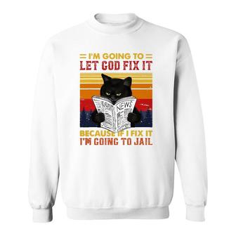 Black Cat Let God Fix It If I Fix Im Going To Jail Sweatshirt | Mazezy