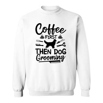 Coffee First Then Dog Grooming Dog Groomer Sweatshirt | Mazezy