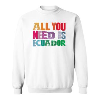 Ecuador All You Need Is Ecuador Tee Ecuador Sweatshirt - Thegiftio UK