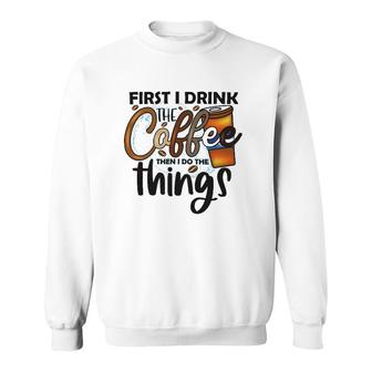 First I Drink The Coffee Then I Do The Things Coffee Classic Sweatshirt | Mazezy