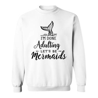 Funny Gift I Am Done Adulting Lets Be Mermaids Sweatshirt - Seseable