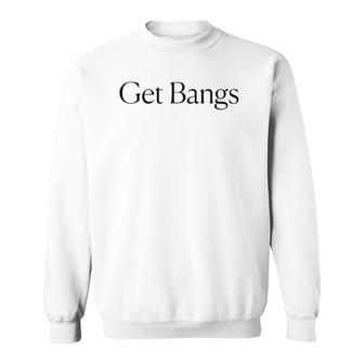 Get Bangs Black Text Gift Sweatshirt | Mazezy