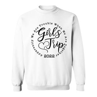 Girls Trip 2022 Apparently We Are Trouble When We Are Together Funny Sweatshirt - Seseable