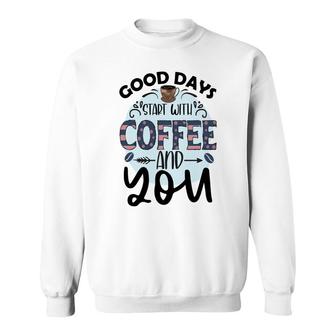 Good Days Start With Coffee And You Idea New Sweatshirt - Seseable