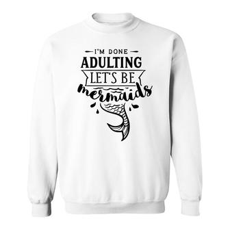 I Am Done Adulting Lets Be Mermaids Funny Sweatshirt - Seseable