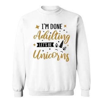 I Am Done Adulting Lets Be Unicorns Cute Gift Idea Sweatshirt - Seseable