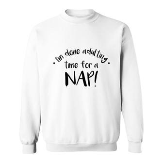 I Am Done Adulting Time For A Nap Funny Meme Sweatshirt - Seseable