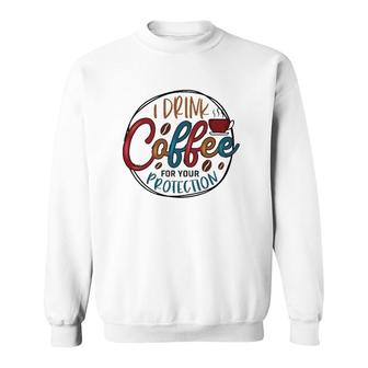 I Drink Coffee For Your Protection Coffee Classic Sweatshirt | Mazezy