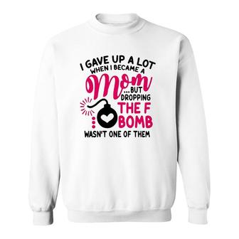 I Gave Up A Lot When I Became A Mom But Dropping The F Bomb Wasn’T One Of Them Sweatshirt | Mazezy