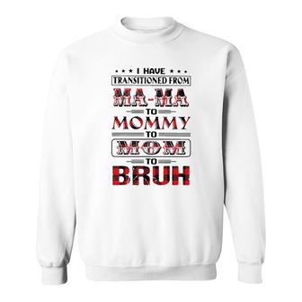 I Have Transitioned From Mama To Mommy To Mom To Bruh Shirt Sweatshirt | Mazezy