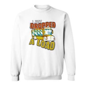 I Just Dropped A Load School Bus Driver Sweatshirt - Seseable