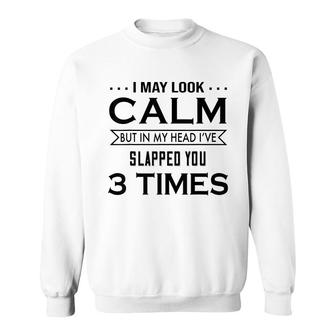 I May Look Calm But In My Head I’Ve Slapped You 3 Times Sweatshirt - Thegiftio UK
