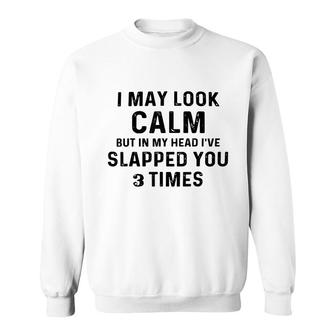 I May Look Calm But In My Head Ive Slapped You 3 Times V3 Sweatshirt - Thegiftio UK