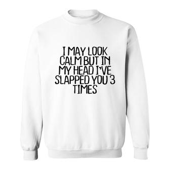 I May Look Calm But In My Head Ive Slapped You 3 Times V4 Sweatshirt - Thegiftio UK