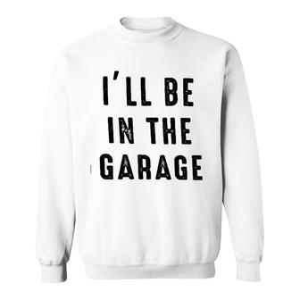 I Will Be In The Garage Attractive Gift 2022 Sweatshirt - Thegiftio