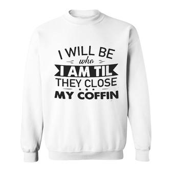 I Will Be Who I Am Til They Close Sweatshirt - Seseable