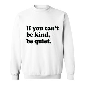 If You Cant Be Kind Be Quiet Sweatshirt - Seseable