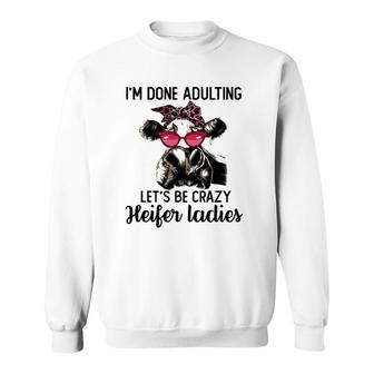 Im Done Adulting Lets Be Crazy Heifer Ladies Sweatshirt - Seseable