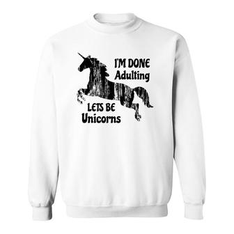 Im Done Adulting Lets Be Unicorns Unicorn Slogan Sweatshirt - Seseable
