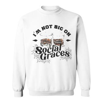 Im Not Big On Social Graces Attractive Gift 2022 Sweatshirt - Thegiftio