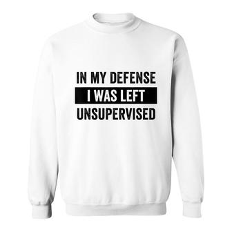 In My Defense I Was Left Unsupervised Funny Sarcasm Quote Sweatshirt - Seseable