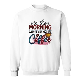 In The Morning When I Rise Give Me Coffee Coffee Classic Sweatshirt | Mazezy