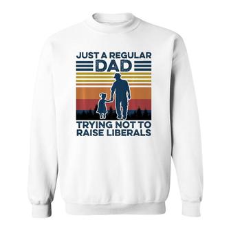 Just A Regular Dad Trying Not To Raise Liberals Fathers Day Sweatshirt - Seseable