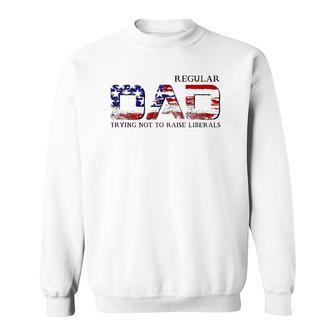 Just A Regular Dad Trying Not To Raise Liberals Funny Daddy Sweatshirt - Seseable