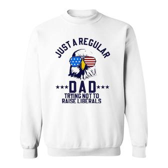 Just A Regular Dad Trying Not To Raise Liberals Funny Gift Sweatshirt - Seseable