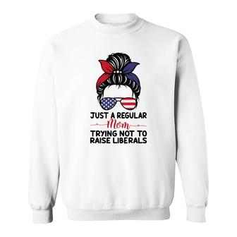 Just A Regular Mom Trying Not To Raise Liberals Great Sweatshirt - Seseable