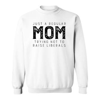 Just A Regular Mom Trying Not To Raise Liberals Republican Sweatshirt - Seseable